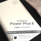 モバイルバッテリーを持っていれば安心！「cheero Power Plus 2」を買ってみた。